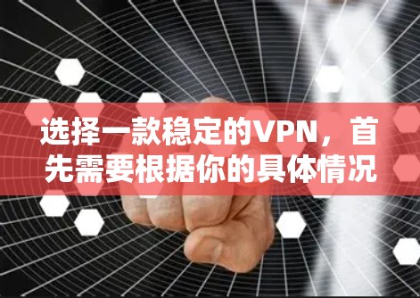 选择一款稳定的VPN，首先需要根据你的具体情况来决定。以下是一些综合考虑的因素和推荐