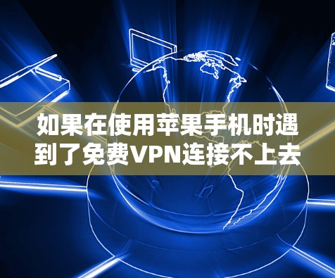 如果在使用苹果手机时遇到了免费VPN连接不上去的问题,可能需要从以下几个方面进行检查和解决 如果在使用苹果手机时遇到了免费VPN连接不上去的问题,可能需要从以下几个方面进行检查和解决