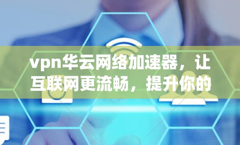 vpn华云网络加速器，让互联网更流畅，提升你的网络体验