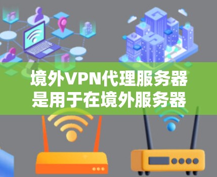 境外VPN代理服务器是用于在境外服务器上连接到本地服务器的中间层工具,确保数据的安全和隐私。以下是详细的操作步骤和建议 境外VPN代理服务器是用于在境外服务器上连接到本地服务器的中间层工具,确保数据的安全和隐私。以下是详细的操作步骤和建议