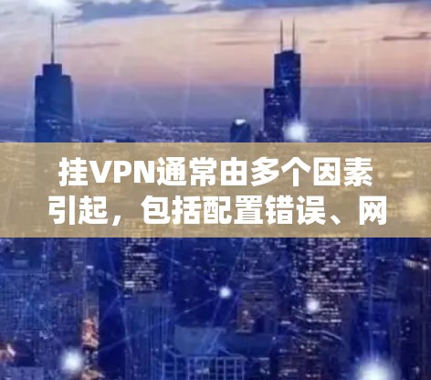挂VPN通常由多个因素引起,包括配置错误、网络问题、端口设置不当以及服务器配置问题等。以下是一步步排查的方法 挂VPN通常由多个因素引起,包括配置错误、网络问题、端口设置不当以及服务器配置问题等。以下是一步步排查的方法