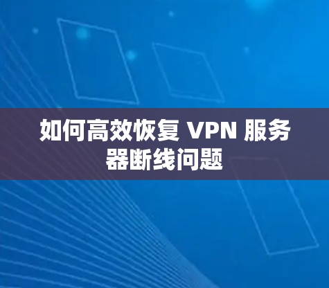如何高效恢复 VPN 服务器断线问题 如何高效恢复 VPN 服务器断线问题