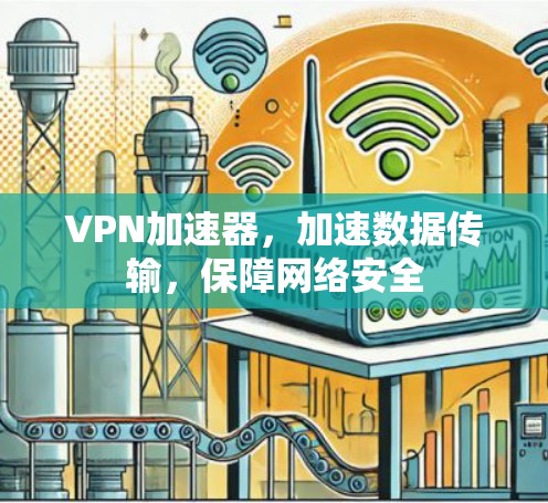 VPN加速器,加速数据传输,保障网络安全 VPN加速器,加速数据传输,保障网络安全