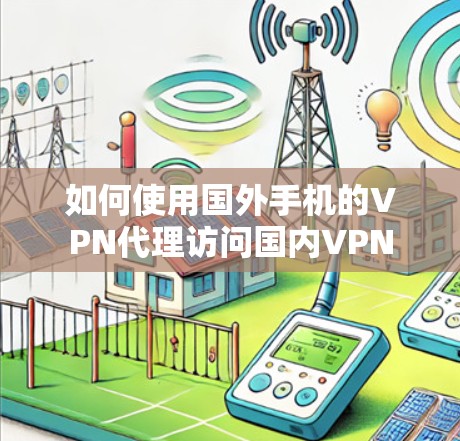 如何使用国外手机的VPN代理访问国内VPN 如何使用国外手机的VPN代理访问国内VPN