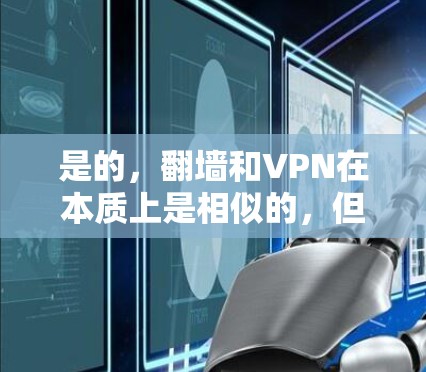 是的,翻墙和VPN在本质上是相似的,但它们的应用和实现方式有所不同。以下是对两者进行比较的总结 是的,翻墙和VPN在本质上是相似的,但它们的应用和实现方式有所不同。以下是对两者进行比较的总结