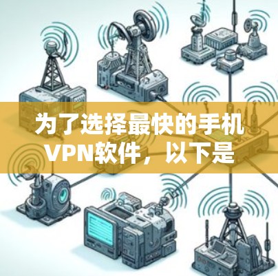 为了选择最快的手机VPN软件,以下是一个清晰的总结和建议 为了选择最快的手机VPN软件,以下是一个清晰的总结和建议