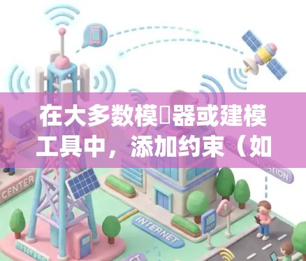 在大多数模擬器或建模工具中,添加约束(如挂vpn或约束)的步骤通常如下 在大多数模擬器或建模工具中,添加约束(如挂vpn或约束)的步骤通常如下