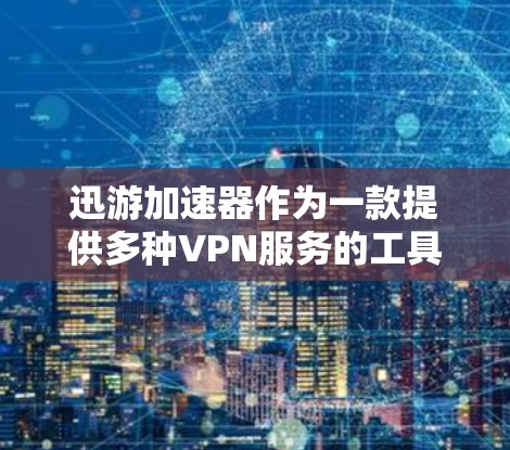 迅游加速器作为一款提供多种VPN服务的工具,以下是详细的使用指南 迅游加速器作为一款提供多种VPN服务的工具,以下是详细的使用指南