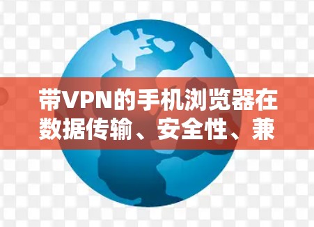带VPN的手机浏览器在数据传输、安全性、兼容性和使用体验等方面具有显著优势,以下是详细的总结 带VPN的手机浏览器在数据传输、安全性、兼容性和使用体验等方面具有显著优势,以下是详细的总结