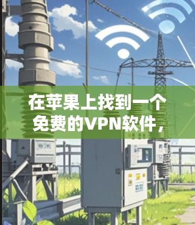 在苹果上找到一个免费的VPN软件,可以按照以下步骤进行 在苹果上找到一个免费的VPN软件,可以按照以下步骤进行