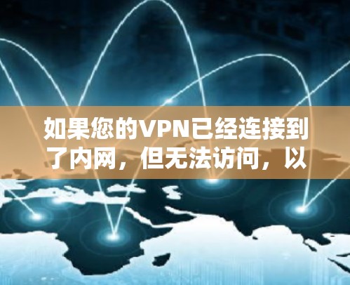 如果您的VPN已经连接到了内网,但无法访问,以下是一些可能的解决方案 如果您的VPN已经连接到了内网,但无法访问,以下是一些可能的解决方案