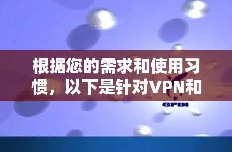 根据您的需求和使用习惯,以下是针对VPN和加速器的综合比较 根据您的需求和使用习惯,以下是针对VPN和加速器的综合比较