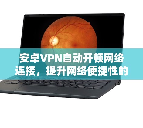 安卓VPN自动开顿网络连接，提升网络便捷性的关键