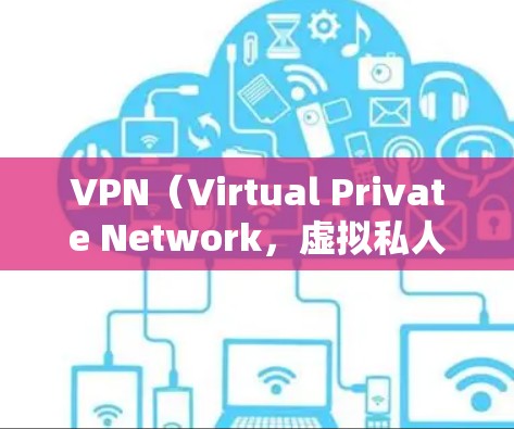 VPN（Virtual Private Network，虚拟私人网络）在用户感兴趣方面的作用可以从多个角度进行分析，以下是一些主要的作用