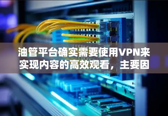 油管平台确实需要使用VPN来实现内容的高效观看，主要因为