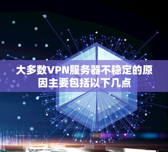 大多数VPN服务器不稳定的原因主要包括以下几点