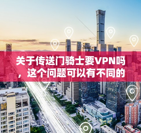 关于传送门骑士要VPN吗，这个问题可以有不同的解释，取决于具体情境。以下是一些可能的分析