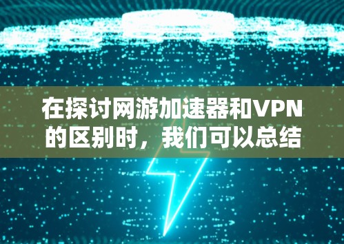 在探讨网游加速器和VPN的区别时,我们可以总结出以下几点关键信息 在探讨网游加速器和VPN的区别时,我们可以总结出以下几点关键信息