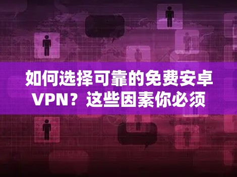 如何选择可靠的免费安卓VPN?这些因素你必须了解! 如何选择可靠的免费安卓VPN?这些因素你必须了解!