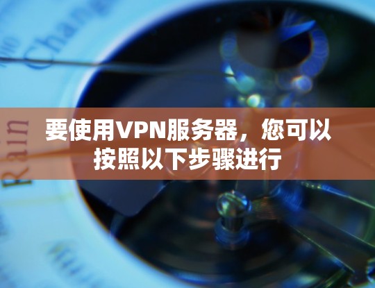 要使用VPN服务器,您可以按照以下步骤进行 要使用VPN服务器,您可以按照以下步骤进行