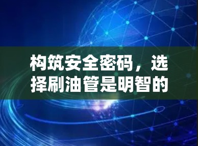 构筑安全密码，选择刷油管是明智的决定