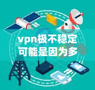 vpn极不稳定可能是因为多个原因导致的,以下是一些可能的原因和解决方案 vpn极不稳定可能是因为多个原因导致的,以下是一些可能的原因和解决方案