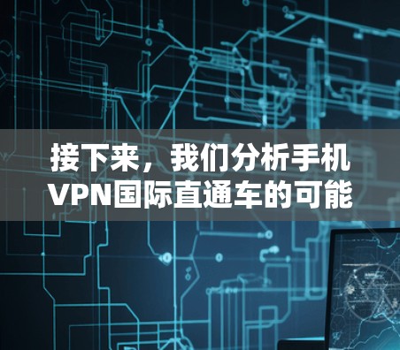 接下来，我们分析手机VPN国际直通车的可能性