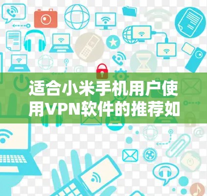 适合小米手机用户使用VPN软件的推荐如下 适合小米手机用户使用VPN软件的推荐如下