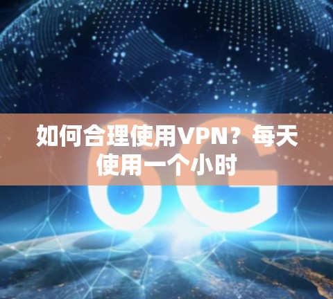 如何合理使用VPN?每天使用一个小时 如何合理使用VPN?每天使用一个小时