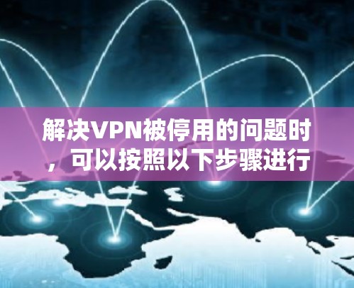 解决VPN被停用的问题时，可以按照以下步骤进行