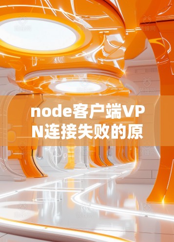 node客户端VPN连接失败的原因及解决方法 node客户端VPN连接失败的原因及解决方法