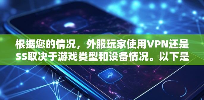 根据您的情况，外服玩家使用VPN还是SS取决于游戏类型和设备情况。以下是详细的建议