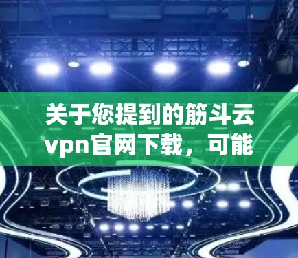 关于您提到的筋斗云vpn官网下载，可能您是在寻找与筋斗云相关的VPN服务或下载相关软件。以下是一些常见的VPN服务和下载网站，供您参考