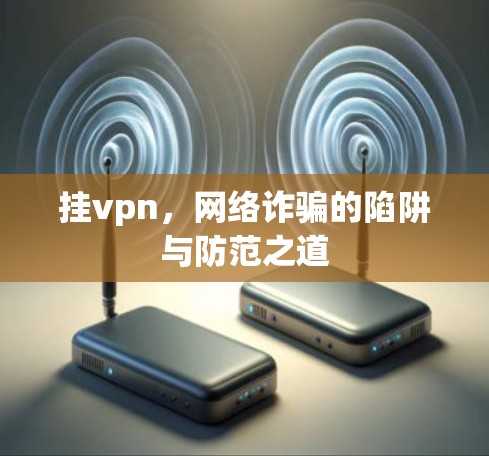 挂vpn，网络诈骗的陷阱与防范之道