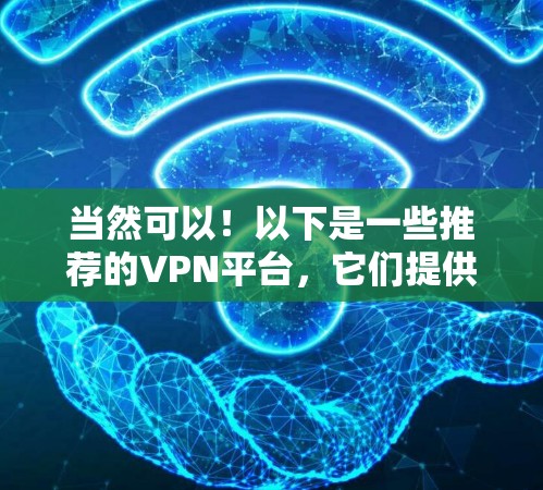 当然可以!以下是一些推荐的VPN平台,它们提供了多种协议和功能,适合不同需求的用户 当然可以!以下是一些推荐的VPN平台,它们提供了多种协议和功能,适合不同需求的用户
