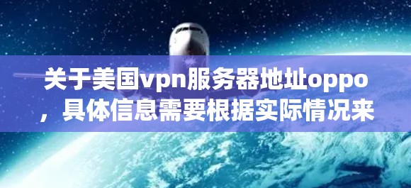 关于美国vpn服务器地址oppo,具体信息需要根据实际情况来确定。以下是一些可能的解释 关于美国vpn服务器地址oppo,具体信息需要根据实际情况来确定。以下是一些可能的解释