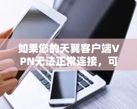 如果您的天翼客户端VPN无法正常连接,可能的原因包括以下几点 如果您的天翼客户端VPN无法正常连接,可能的原因包括以下几点