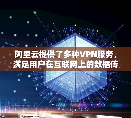 阿里云提供了多种VPN服务,满足用户在互联网上的数据传输和访问需求。以下是关于阿里云上可用的VPN的具体信息 阿里云提供了多种VPN服务,满足用户在互联网上的数据传输和访问需求。以下是关于阿里云上可用的VPN的具体信息