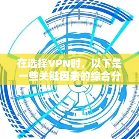 在选择VPN时,以下是一些关键因素的综合分析,帮助你做出明智的选择 在选择VPN时,以下是一些关键因素的综合分析,帮助你做出明智的选择
