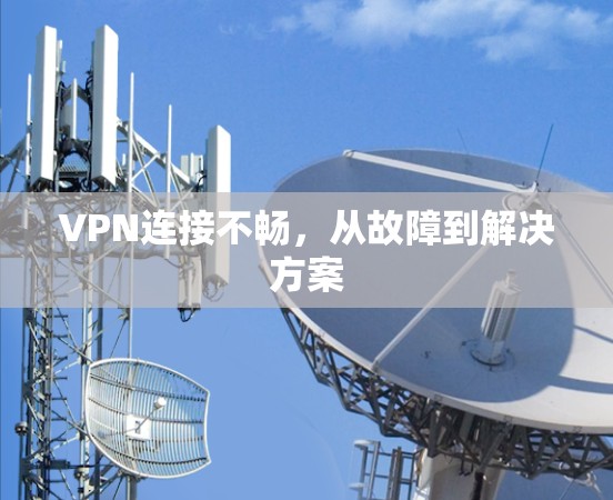 VPN连接不畅，从故障到解决方案
