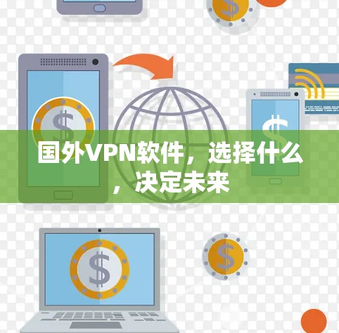 国外VPN软件,选择什么,决定未来 国外VPN软件,选择什么,决定未来