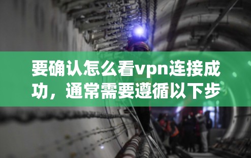 要确认怎么看vpn连接成功，通常需要遵循以下步骤