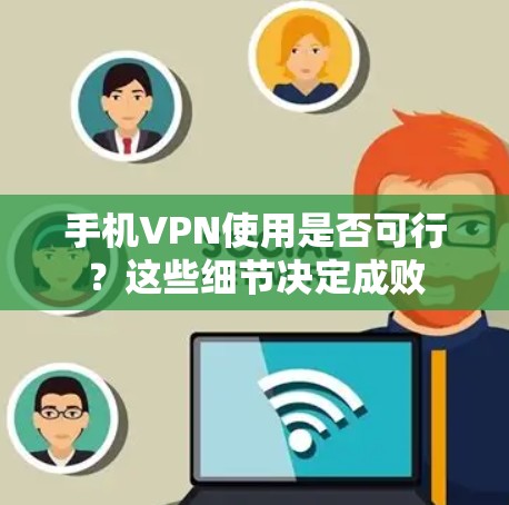 手机VPN使用是否可行？这些细节决定成败