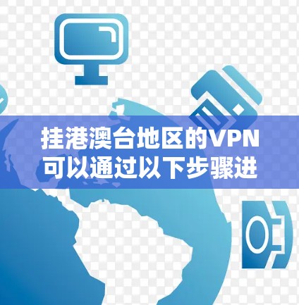 挂港澳台地区的VPN可以通过以下步骤进行 挂港澳台地区的VPN可以通过以下步骤进行