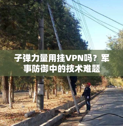 子弹力量用挂VPN吗？军事防御中的技术难题