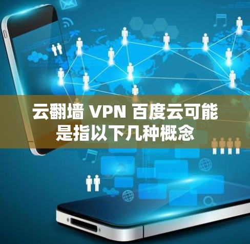 云翻墙 VPN 百度云可能是指以下几种概念 云翻墙 VPN 百度云可能是指以下几种概念
