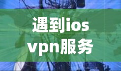 遇到iosvpn服务器未响应的问题,可以通过以下步骤逐步排查和解决 遇到iosvpn服务器未响应的问题,可以通过以下步骤逐步排查和解决