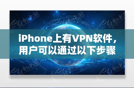 iPhone上有VPN软件,用户可以通过以下步骤选择和使用 iPhone上有VPN软件,用户可以通过以下步骤选择和使用