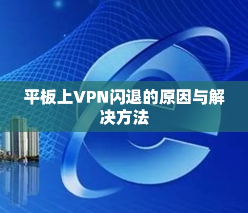 平板上VPN闪退的原因与解决方法 平板上VPN闪退的原因与解决方法