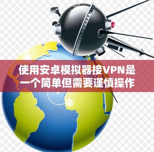 使用安卓模拟器接VPN是一个简单但需要谨慎操作的过程。以下是一个详细的步骤指南